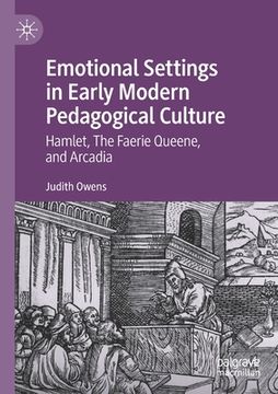portada Emotional Settings in Early Modern Pedagogical Culture: Hamlet, the Faerie Queene, and Arcadia