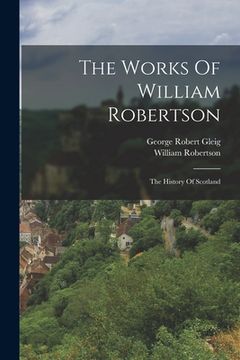 portada The Works Of William Robertson: The History Of Scotland (en Inglés)