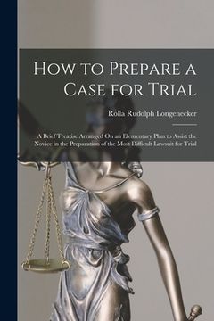 portada How to Prepare a Case for Trial: A Brief Treatise Arranged On an Elementary Plan to Assist the Novice in the Preparation of the Most Difficult Lawsuit