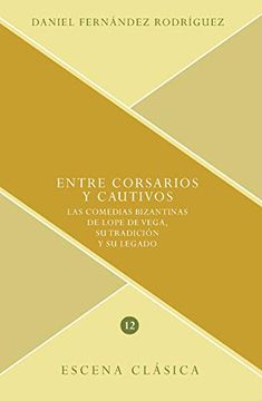 portada Entre Corsarios y Cautivos: Las Comedias Bizantinas de Lope de Vega, su Tradición y su Legado: 12 (Escena Clásica) (in Spanish)