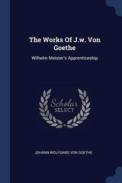 portada The Works Of J.w. Von Goethe: Wilhelm Meister's Apprenticeship (in English)