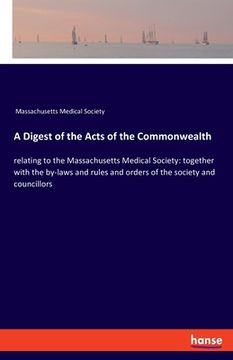 portada A Digest of the Acts of the Commonwealth: relating to the Massachusetts Medical Society: together with the by-laws and rules and orders of the society (en Inglés)