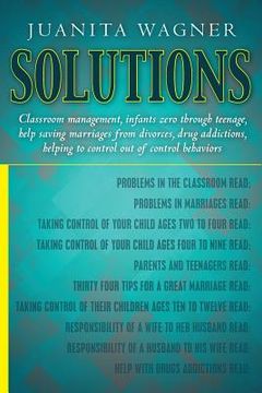 portada Solutions: Classroom management, infants zero through teenage, help saving marriages from divorces, drug addictions, helping to c (en Inglés)