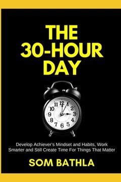 portada The 30 Hour Day: Develop Achiever's Mindset and Habits, Work Smarter and Still Create Time For Things That Matter (en Inglés)