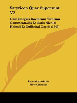 portada Satyricon Quae Supersunt V2: Cum Integris Doctorum Virorum Commentariis Et Notis Nicolai Heinsii Et Guilielmi Goesii (1743) (en Latin)