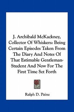 portada j. archibald mckackney, collector of whiskers: being certain episodes taken from the diary and notes of that estimable gentleman-student and now for t (en Inglés)