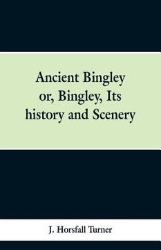 portada Ancient Bingley: Or, Bingley, Its History and Scenery (en Inglés)