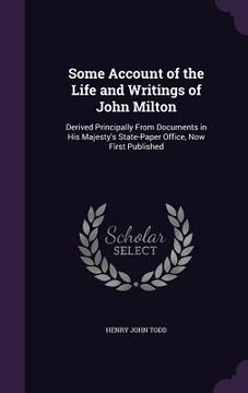 portada Some Account of the Life and Writings of John Milton: Derived Principally From Documents in His Majesty's State-Paper Office, Now First Published (en Inglés)