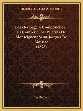portada Le Pelerinage A Compostelle Et La Confrerie Des Pelerins De Monseigneur Saint-Jacques De Moissac (1898) (in French)
