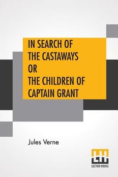 portada In Search Of The Castaways Or The Children Of Captain Grant: From The Works Of Jules Verne Edited By Charles F. Horne, Ph.D. (en Inglés)