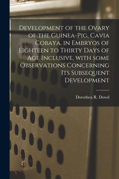 portada Development of the Ovary of the Guinea-pig, Cavia Cobaya, in Embryos of Eighteen to Thirty Days of Age Inclusive, With Some Observations Concerning It (en Inglés)