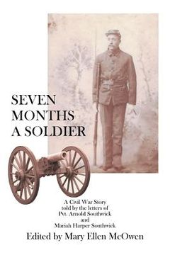 portada Seven Months A Soldier: A Civil War Story as told by the letters of Private Arnold Southwick and Mariah Harper Southwick (en Inglés)