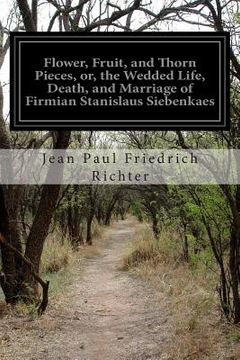 portada Flower, Fruit, and Thorn Pieces, or, the Wedded Life, Death, and Marriage of Firmian Stanislaus Siebenkaes (en Inglés)