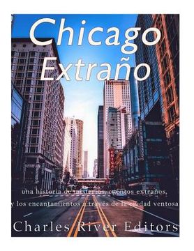 portada Chicago extraño: una historia de misterios, cuentos extraños, y los encantamientos a través de la ciudad ventosa