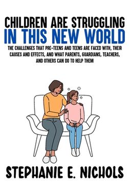 portada Children are Struggling in this New World: The challenges that pre-teens and teens are faced with, their causes and effects, and what parents, guardia 
