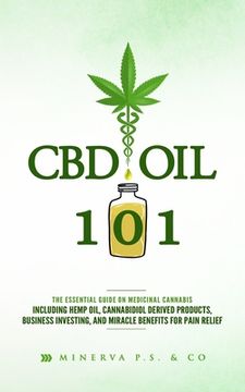 portada CBD Oil 101: The Essential Guide on Medicinal Cannabis Including Hemp Oil, Cannabidiol Derived Products, Business Investing, and Mi (en Inglés)