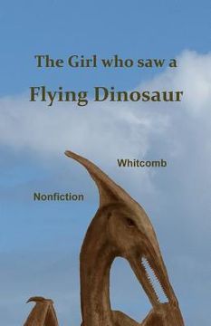 portada The Girl Who Saw a Flying Dinosaur: Patty Carson and Other Children, and Teenagers and Adults, Have Seen a Living Pterosaur, Sometimes Called a "ptero (en Inglés)