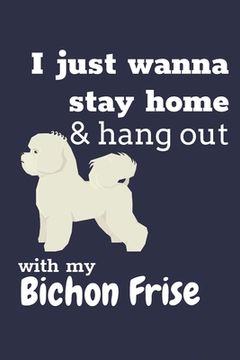 portada I just wanna stay home & hang out with my Bichon Frise: For Bichon Frise Dog Fans (en Inglés)
