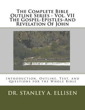 portada The Complete Bible Outline Series - Vol VII The Gospel-Epistles-And Revelation Of John: Introduction, Outline, Text, and Questions for the Whole Bible (in English)