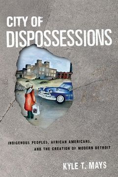 portada City of Dispossessions: Indigenous Peoples, African Americans, and the Creation of Modern Detroit (Politics and Culture in Modern America) (en Inglés)