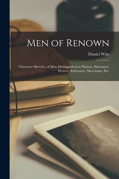 portada Men of Renown: Character Sketches of Men Distinguished as Patriots, Statesmen, Writers, Reformers, Merchants, Etc.