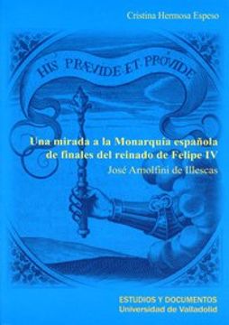 portada Una Mirada a la Monarquía Española de Finales del Reinado de Felipe iv. José Arnolfini de Illescas (Estudios y Documento)