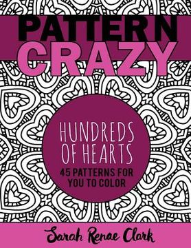 portada Pattern Crazy: Hundreds of Hearts - Adult Coloring Book: 45 patterns full of hearts for you to color (en Inglés)