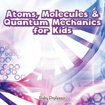 portada Atoms, Molecules & Quantum Mechanics for Kids (en Inglés)