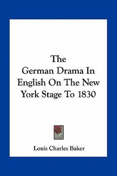 portada the german drama in english on the new york stage to 1830 (en Inglés)