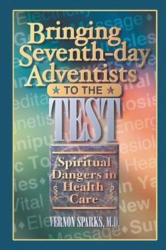 portada Bringing Seventh-Day Adventists to the Test: Spiritual Dangers in Health Care (in English)
