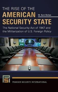 portada The Rise of the American Security State: The National Security Act of 1947 and the Militarization of U.S. Foreign Policy (Praeger Security International)