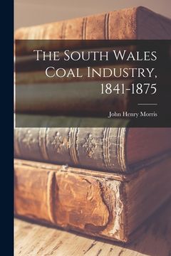 portada The South Wales Coal Industry, 1841-1875 (en Inglés)