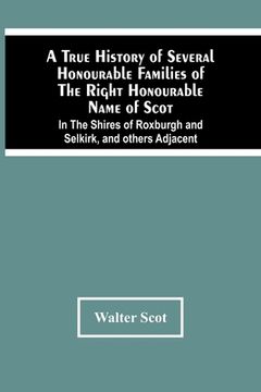 portada A True History Of Several Honourable Families Of The Right Honourable Name Of Scot, In The Shires Of Roxburgh And Selkirk, And Others Adjacent. (en Inglés)