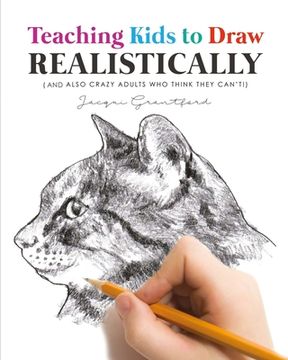 portada Teaching Kids To Draw Realistically: (also crazy adults who think they can't!)