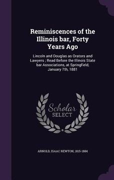 portada Reminiscences of the Illinois bar, Forty Years Ago: Lincoln and Douglas as Orators and Lawyers; Read Before the Illinois State bar Associations, at Sp (in English)