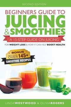 portada Beginners Guide to Juicing & Smoothies: A 15-Step Guide On Juicing for Weight Loss & How It Can Help Boost Health (BONUS: Includes Over 145 Smoothie R (in English)