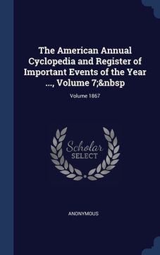 portada The American Annual Cyclopedia and Register of Important Events of the Year ..., Volume 7; Volume 1867 (in English)