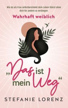 portada Wahrhaft weiblich: "Das ist mein Weg..." - Wie du als Frau selbstbestimmt dein Leben führst, ohne dich für andere zu verbiegen (in German)