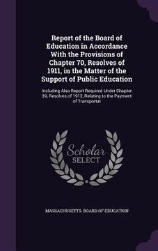 portada Report of the Board of Education in Accordance With the Provisions of Chapter 70, Resolves of 1911, in the Matter of the Support of Public Education: