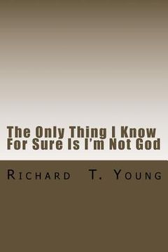 portada The Only Thing I Know For Sure Is I'm Not God: A new play about love, power, grace and redemption. (en Inglés)