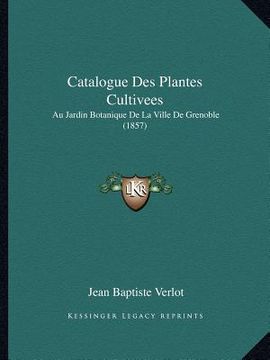 portada Catalogue Des Plantes Cultivees: Au Jardin Botanique De La Ville De Grenoble (1857) (en Francés)