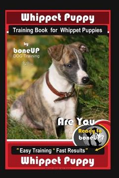 portada Whippet Puppy Training Book for Whippet Puppies By BoneUP DOG Training: Are You Ready to Bone Up? Easy Training * Fast Results Whippet Puppy