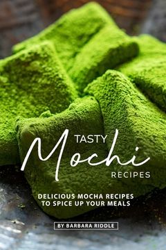 portada Tasty Mochi Recipes: Delicious Mocha Recipes to Spice Up Your Meals (in English)