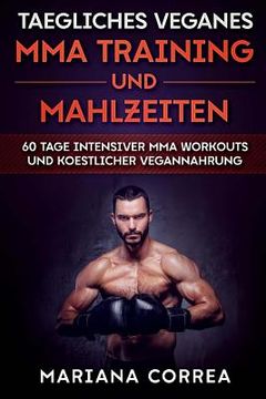 portada TAEGLICHES VEGANES MMA TRAINING Und MAHLZEITEN: 60 TAGE INTENSIVER MMA WORKOUTS Und KOESTLICHER VEGANNAHRUNG (in German)