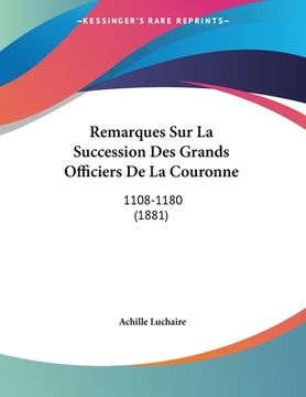 portada Remarques Sur La Succession Des Grands Officiers De La Couronne: 1108-1180 (1881) (en Francés)