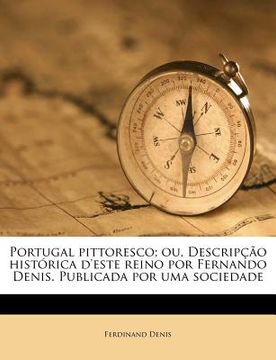 portada Portugal Pittoresco; Ou, Descripcao Historica D'Este Reino Por Fernando Denis. Publicada Por Uma Sociedade Volume 03 (en Portugués)