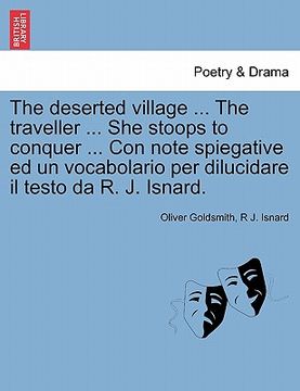 portada The Deserted Village ... the Traveller ... She Stoops to Conquer ... Con Note Spiegative Ed Un Vocabolario Per Dilucidare Il Testo Da R. J. Isnard. (en Italiano)