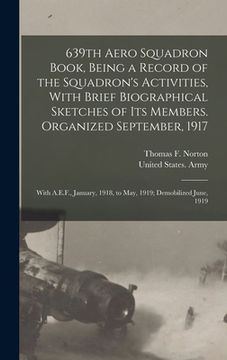portada 639th Aero Squadron Book, Being a Record of the Squadron's Activities, With Brief Biographical Sketches of Its Members. Organized September, 1917; Wit (en Inglés)