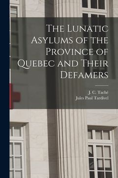 portada The Lunatic Asylums of the Province of Quebec and Their Defamers [microform]