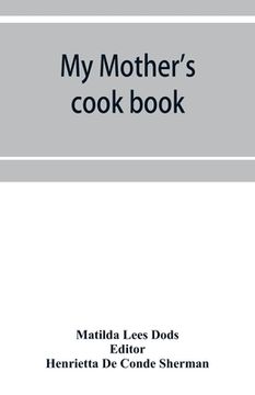 portada My mother's cook book: a series of practical lessons in the art of cooking (en Inglés)